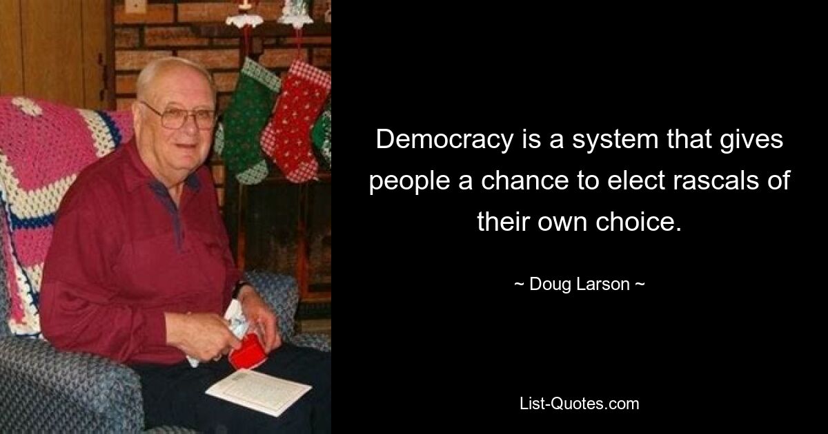 Democracy is a system that gives people a chance to elect rascals of their own choice. — © Doug Larson