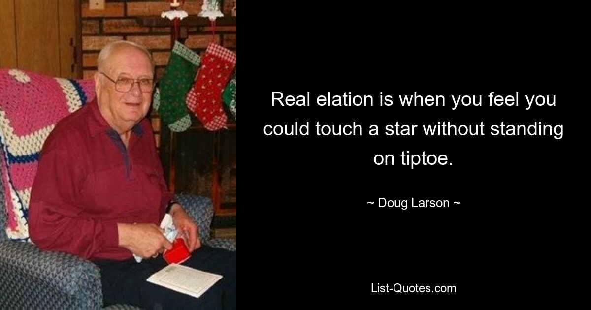 Real elation is when you feel you could touch a star without standing on tiptoe. — © Doug Larson