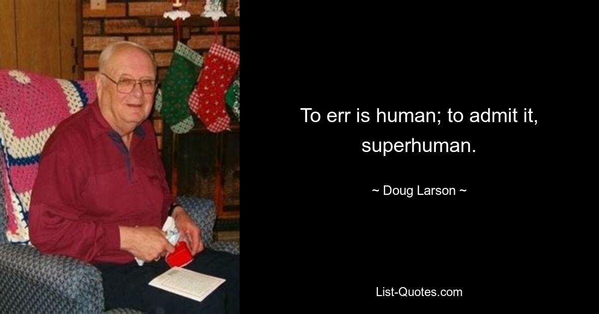 To err is human; to admit it, superhuman. — © Doug Larson