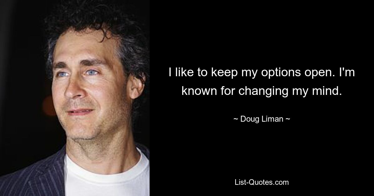 I like to keep my options open. I'm known for changing my mind. — © Doug Liman