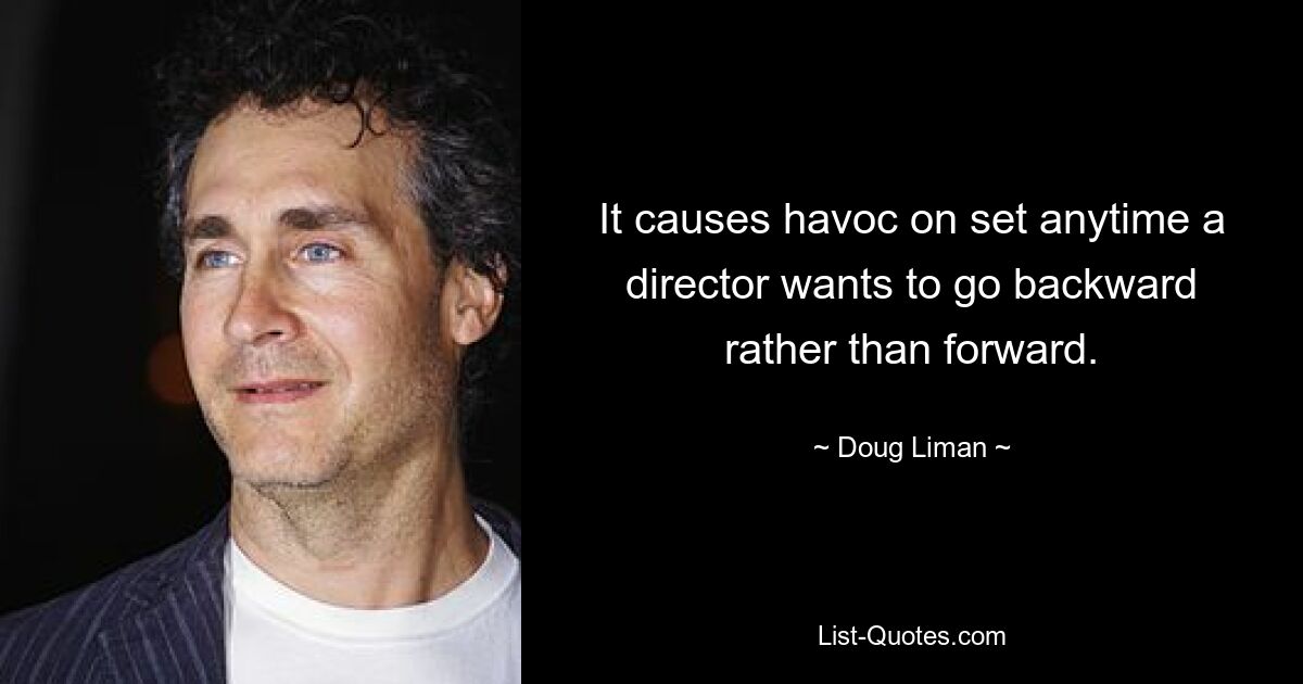 It causes havoc on set anytime a director wants to go backward rather than forward. — © Doug Liman