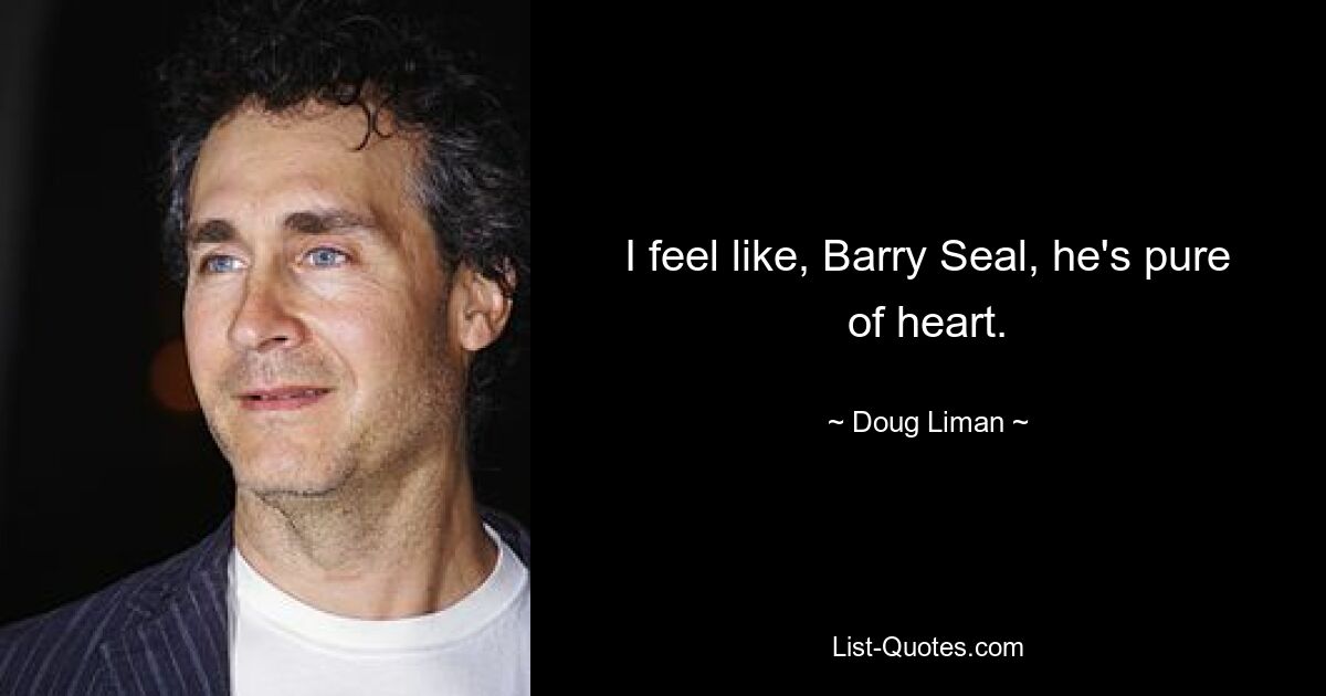 I feel like, Barry Seal, he's pure of heart. — © Doug Liman