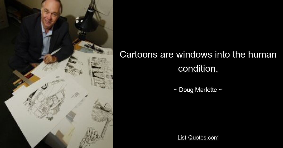 Cartoons are windows into the human condition. — © Doug Marlette