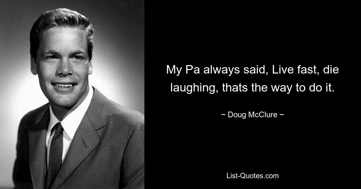 My Pa always said, Live fast, die laughing, thats the way to do it. — © Doug McClure