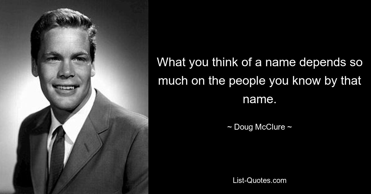 What you think of a name depends so much on the people you know by that name. — © Doug McClure