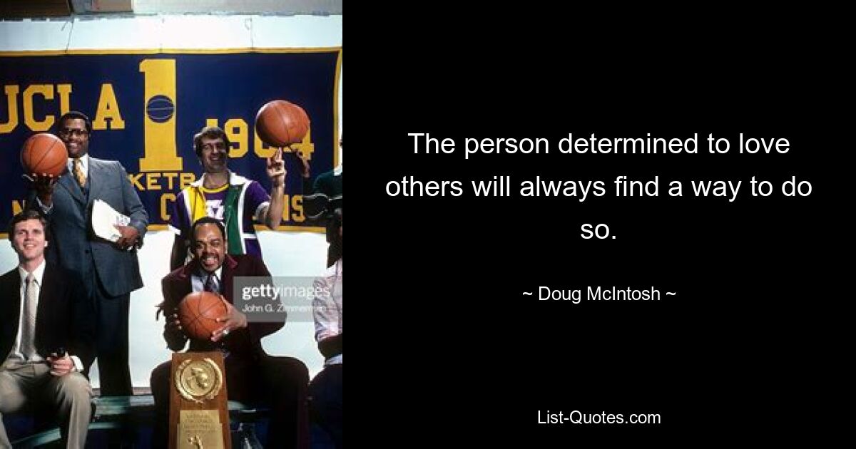 The person determined to love others will always find a way to do so. — © Doug McIntosh