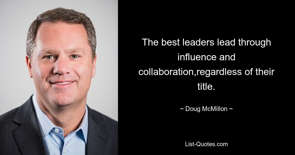 The best leaders lead through influence and collaboration,regardless of their title. — © Doug McMillon