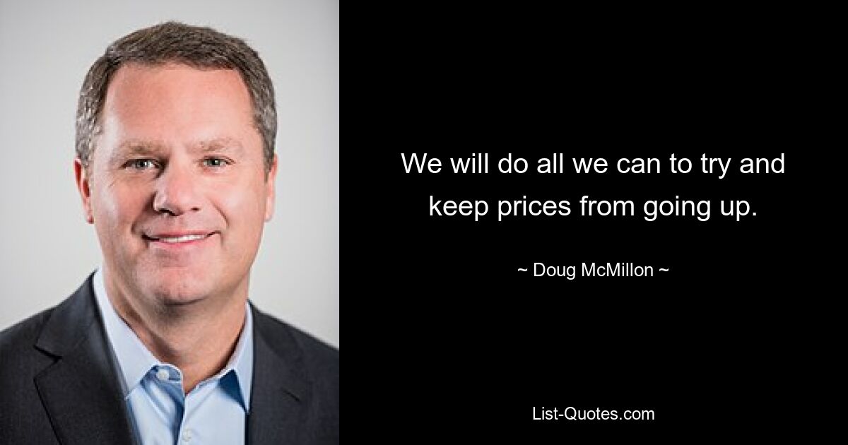 We will do all we can to try and keep prices from going up. — © Doug McMillon