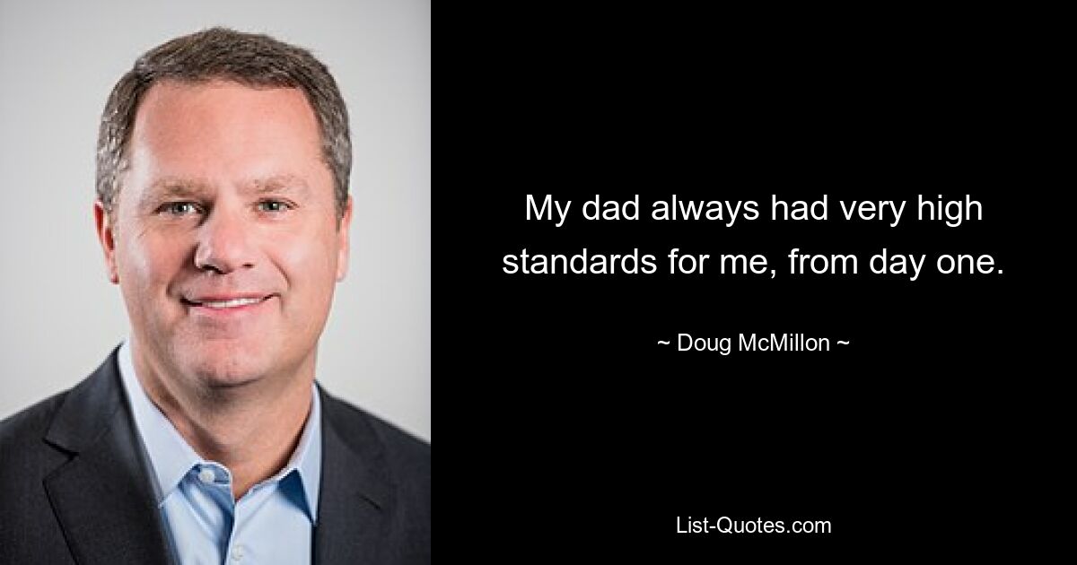 My dad always had very high standards for me, from day one. — © Doug McMillon