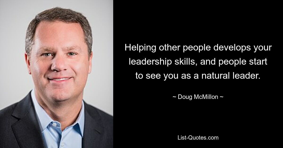 Helping other people develops your leadership skills, and people start to see you as a natural leader. — © Doug McMillon