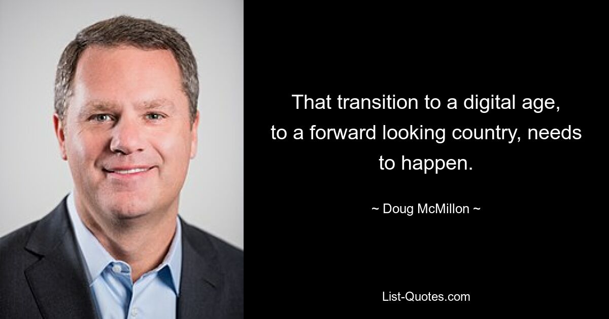 That transition to a digital age, to a forward looking country, needs to happen. — © Doug McMillon