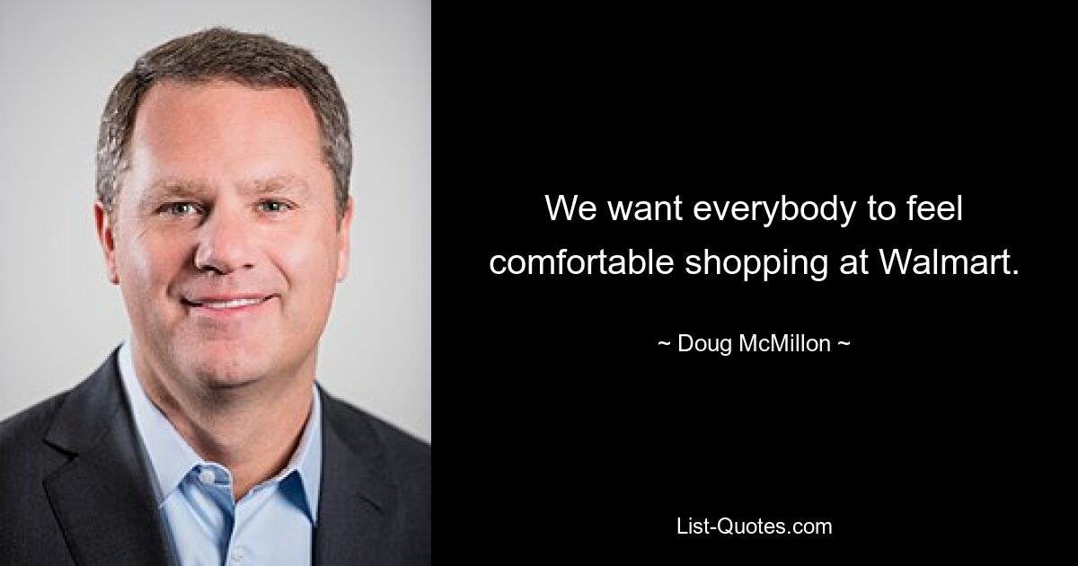 We want everybody to feel comfortable shopping at Walmart. — © Doug McMillon