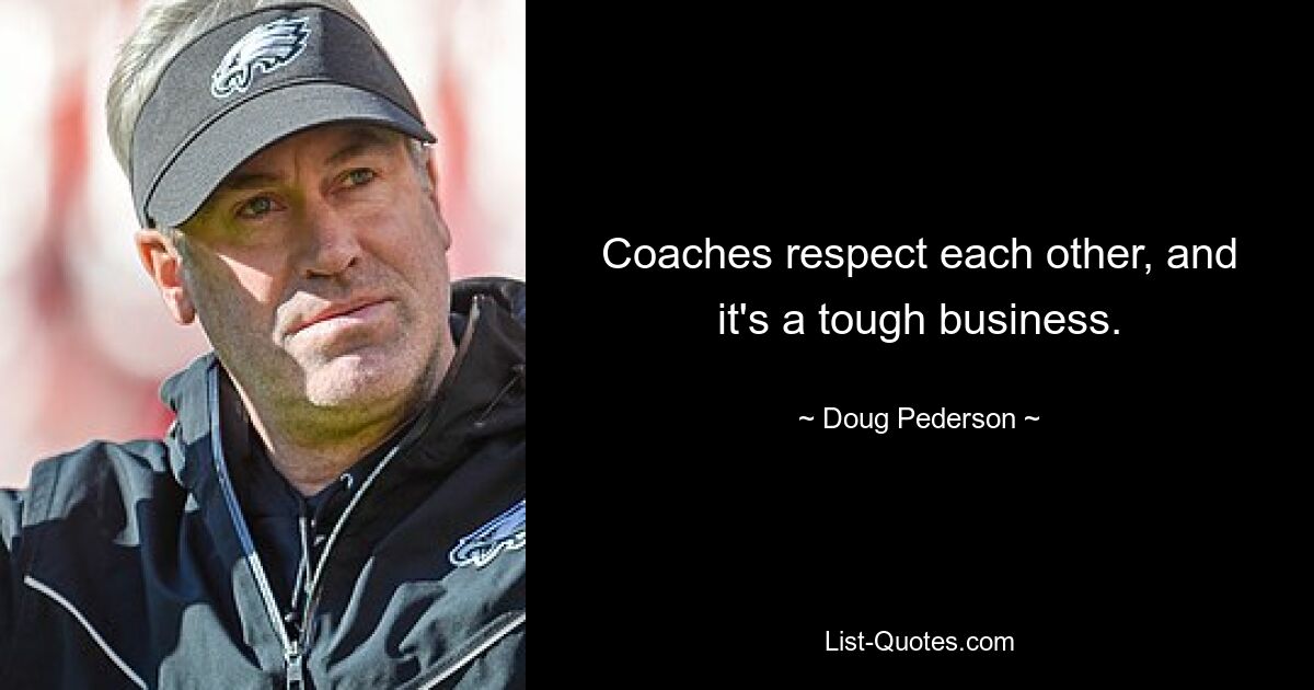 Coaches respect each other, and it's a tough business. — © Doug Pederson