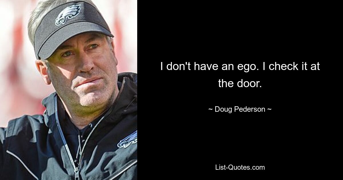 I don't have an ego. I check it at the door. — © Doug Pederson