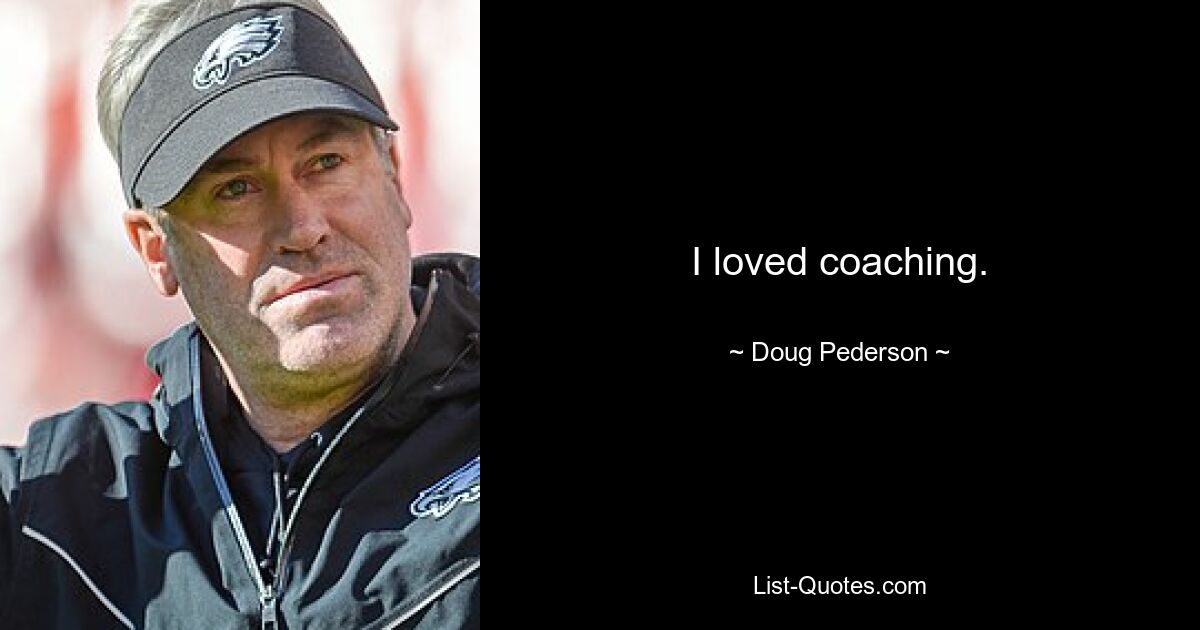 I loved coaching. — © Doug Pederson