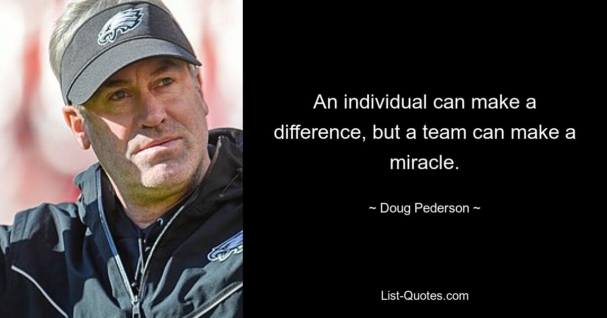 An individual can make a difference, but a team can make a miracle. — © Doug Pederson