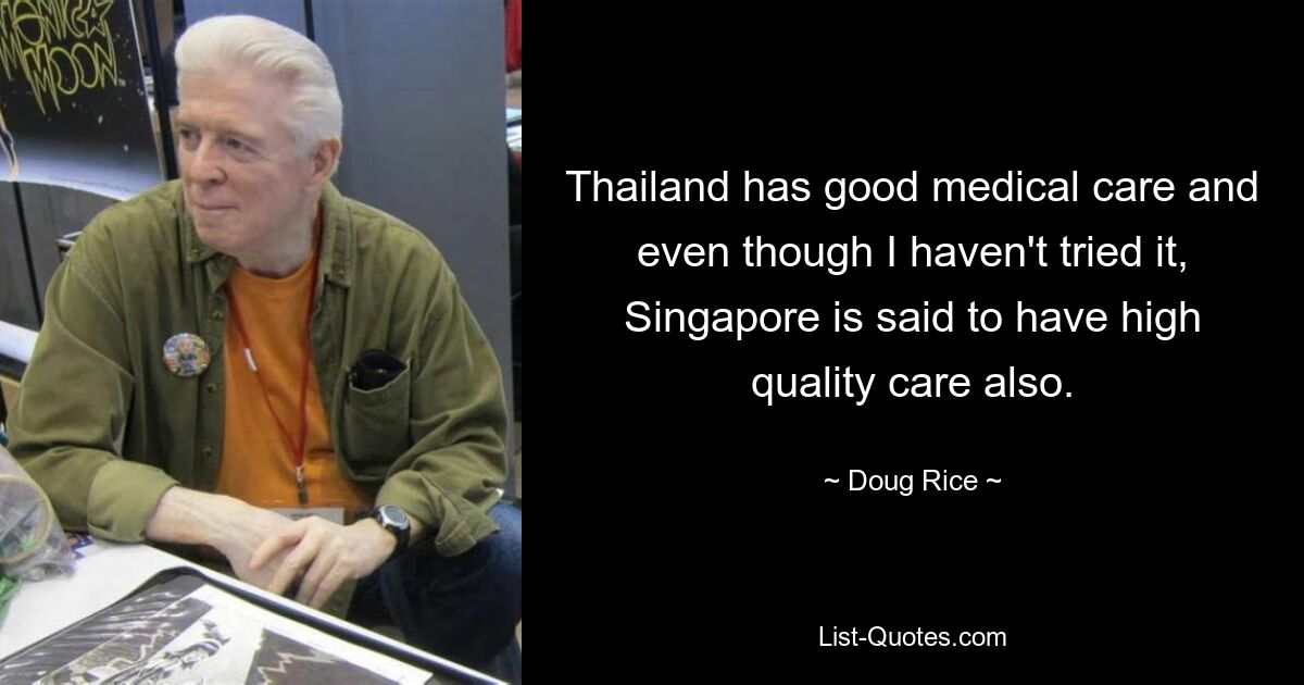 Thailand has good medical care and even though I haven't tried it, Singapore is said to have high quality care also. — © Doug Rice