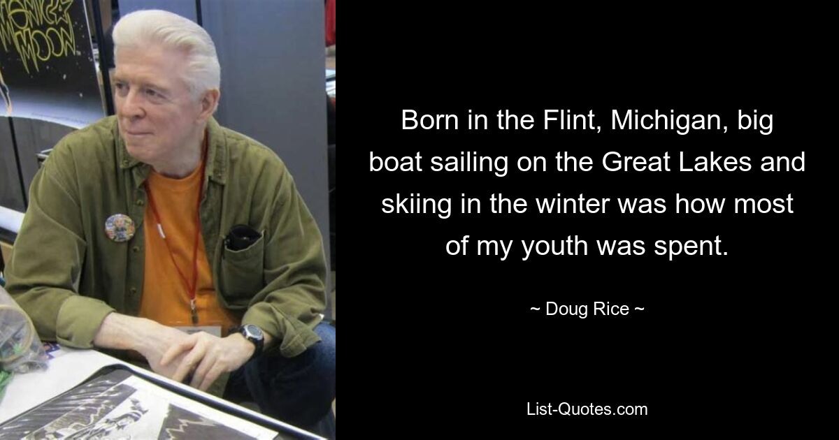 Born in the Flint, Michigan, big boat sailing on the Great Lakes and skiing in the winter was how most of my youth was spent. — © Doug Rice