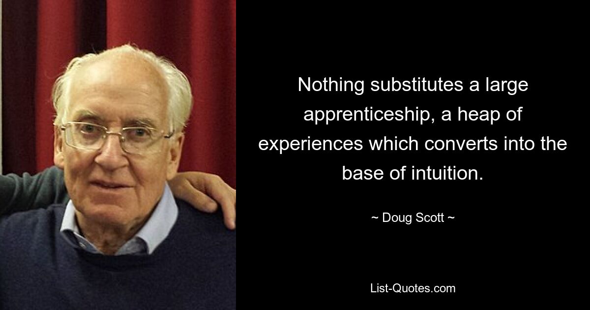 Nothing substitutes a large apprenticeship, a heap of experiences which converts into the base of intuition. — © Doug Scott