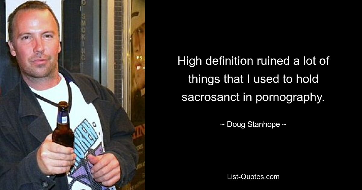 High definition ruined a lot of things that I used to hold sacrosanct in pornography. — © Doug Stanhope