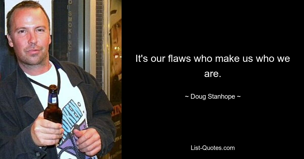 It's our flaws who make us who we are. — © Doug Stanhope