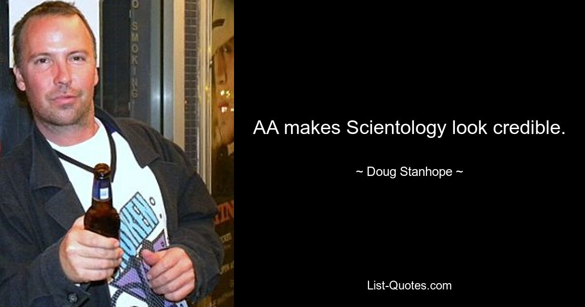 AA makes Scientology look credible. — © Doug Stanhope