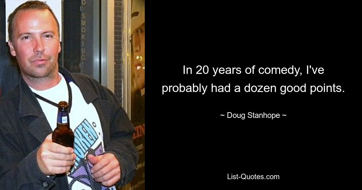 In 20 years of comedy, I've probably had a dozen good points. — © Doug Stanhope