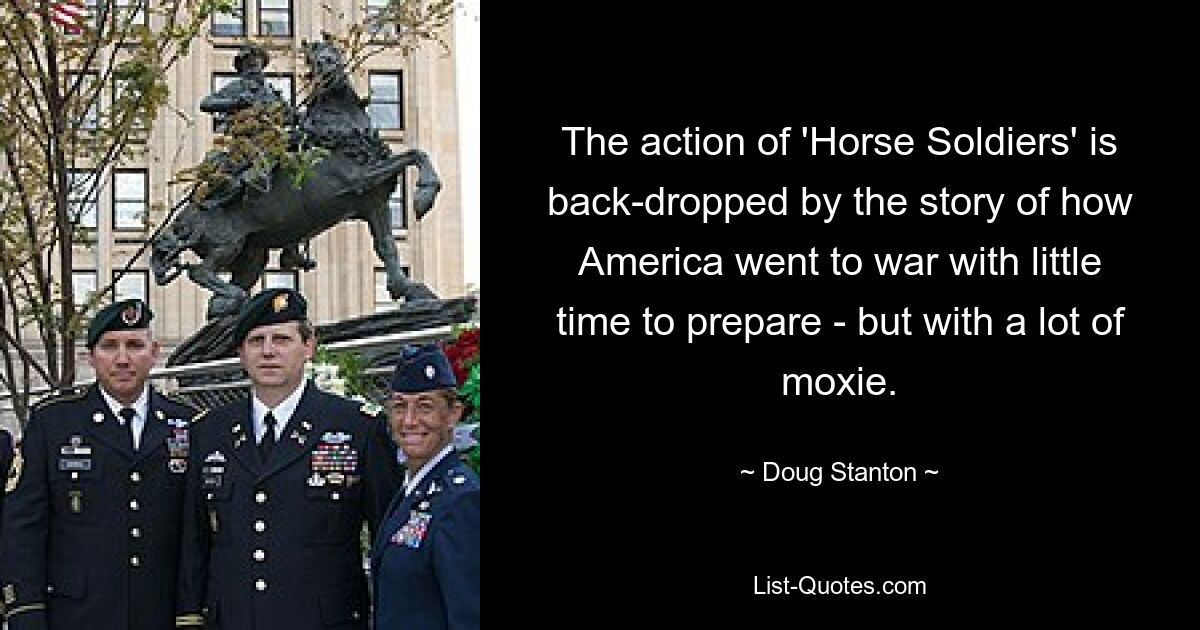 The action of 'Horse Soldiers' is back-dropped by the story of how America went to war with little time to prepare - but with a lot of moxie. — © Doug Stanton