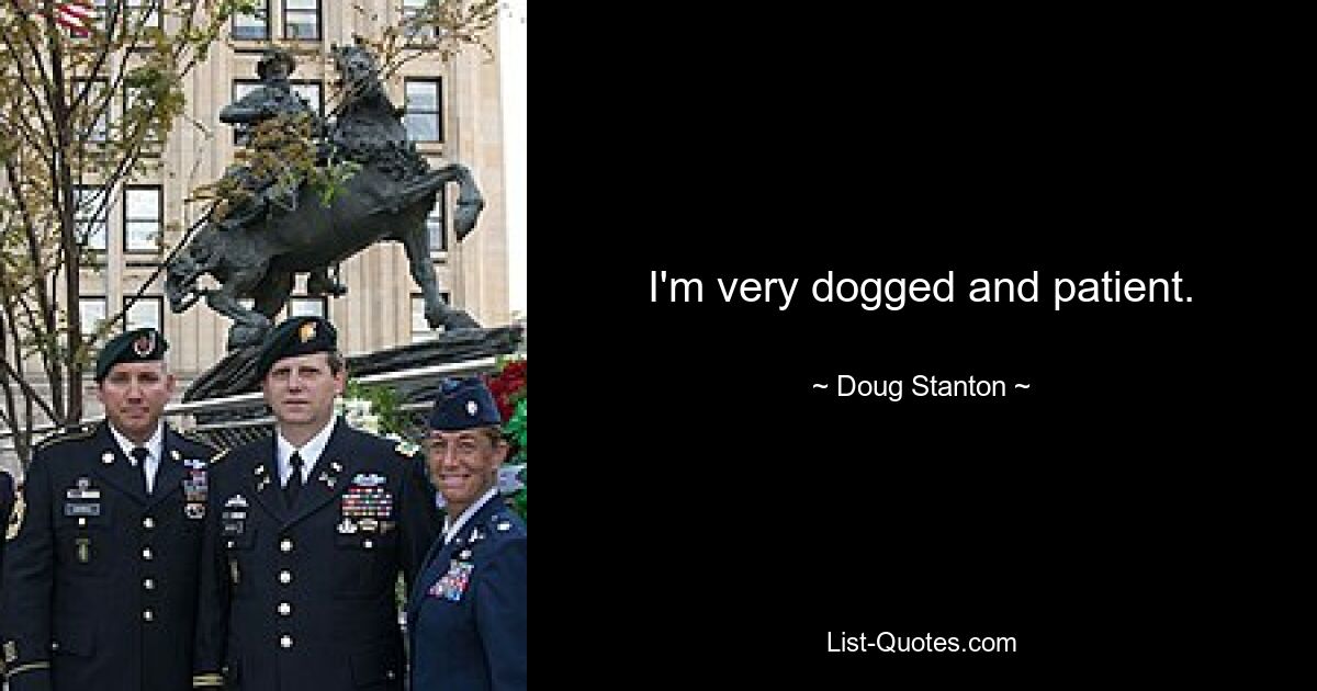 I'm very dogged and patient. — © Doug Stanton