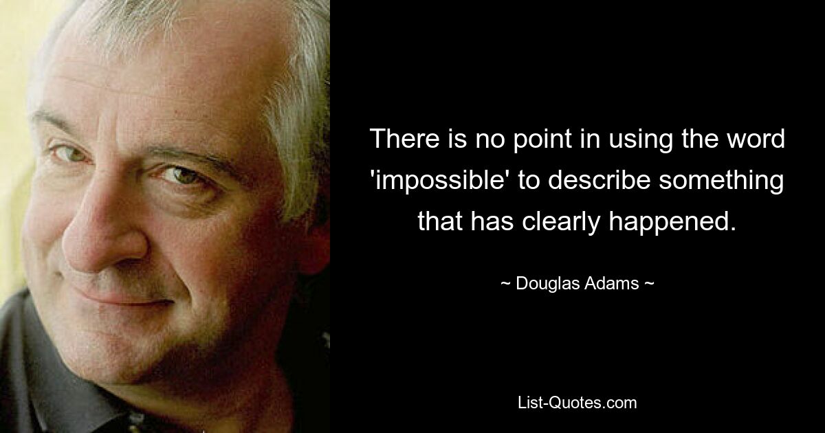 There is no point in using the word 'impossible' to describe something that has clearly happened. — © Douglas Adams