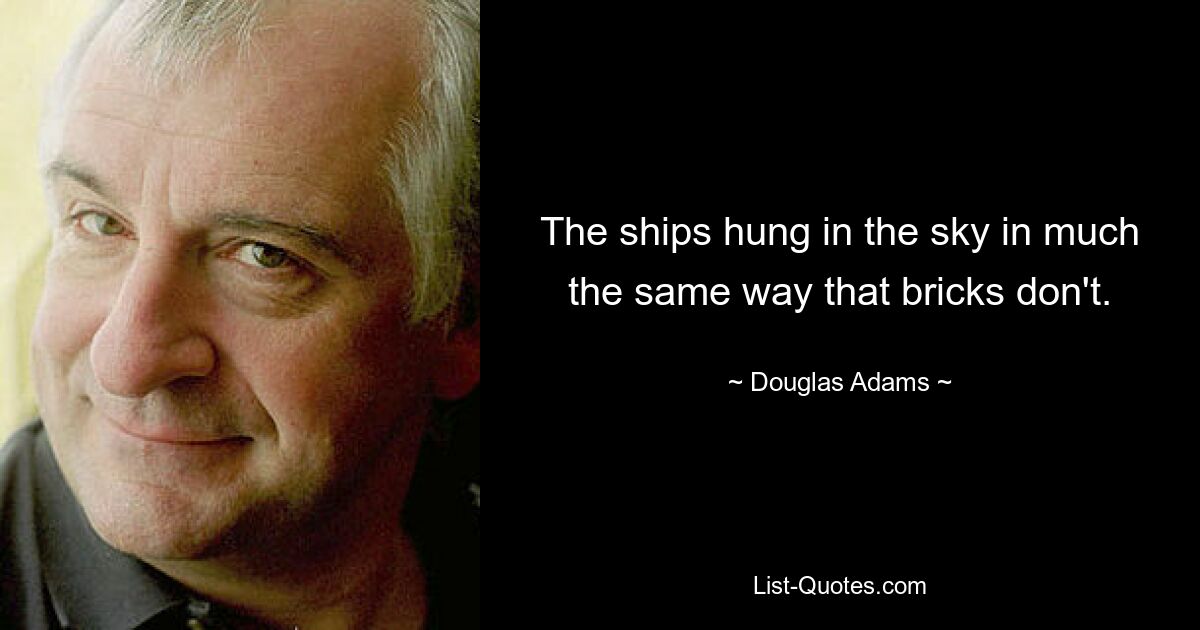 The ships hung in the sky in much the same way that bricks don't. — © Douglas Adams