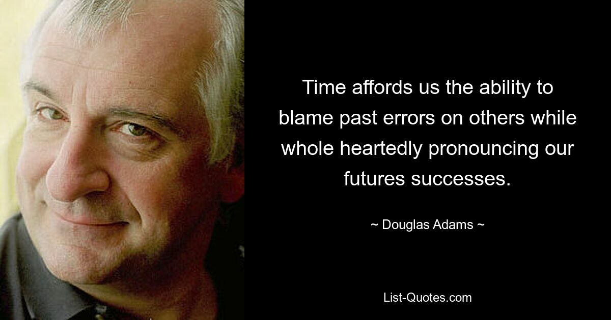 Time affords us the ability to blame past errors on others while whole heartedly pronouncing our futures successes. — © Douglas Adams