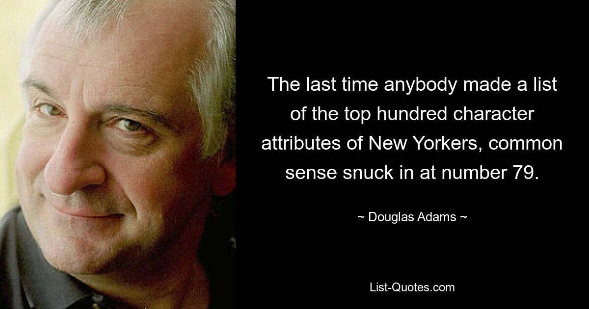 The last time anybody made a list of the top hundred character attributes of New Yorkers, common sense snuck in at number 79. — © Douglas Adams