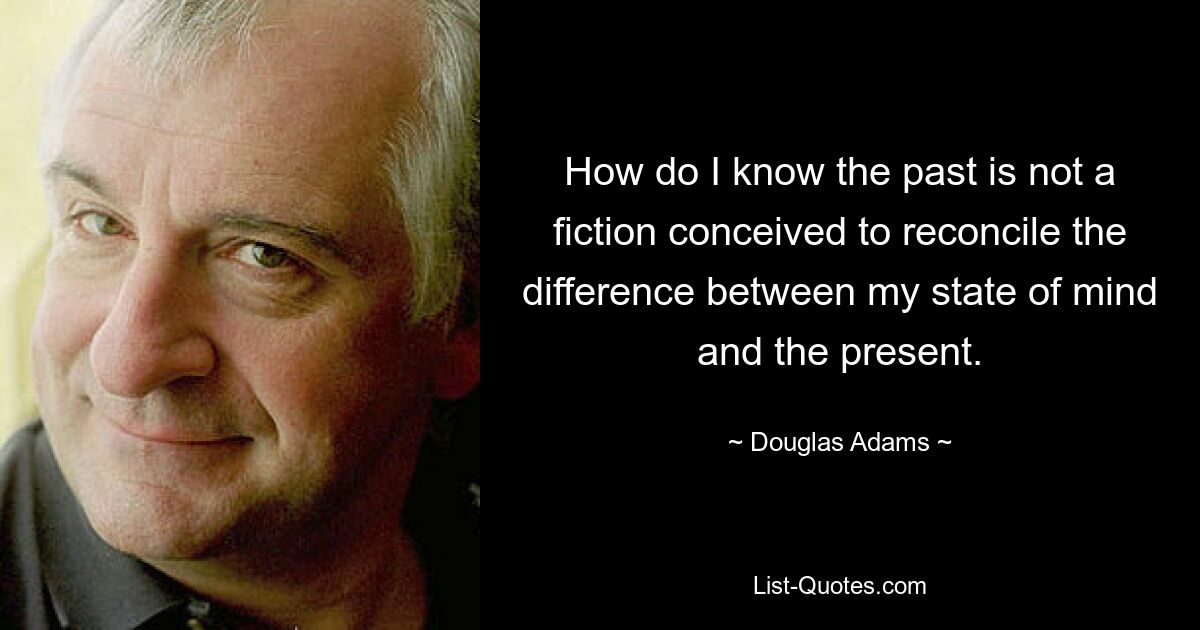 How do I know the past is not a fiction conceived to reconcile the difference between my state of mind and the present. — © Douglas Adams