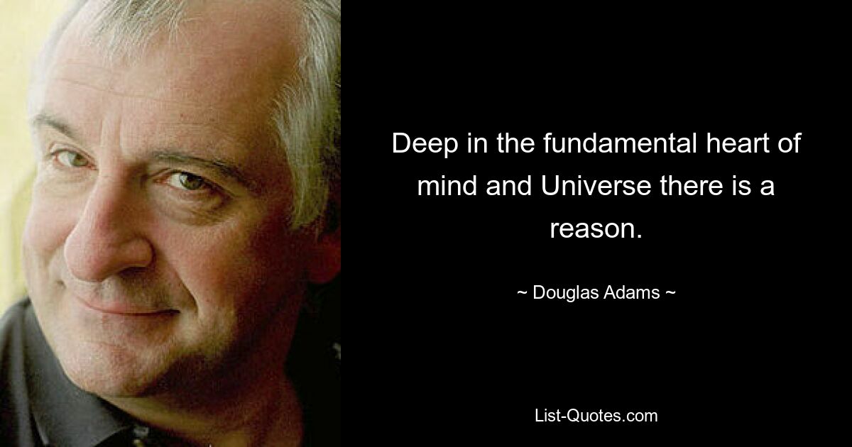 Deep in the fundamental heart of mind and Universe there is a reason. — © Douglas Adams