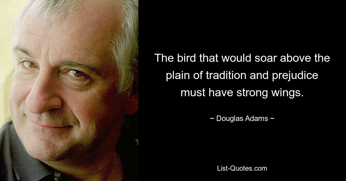 The bird that would soar above the plain of tradition and prejudice must have strong wings. — © Douglas Adams