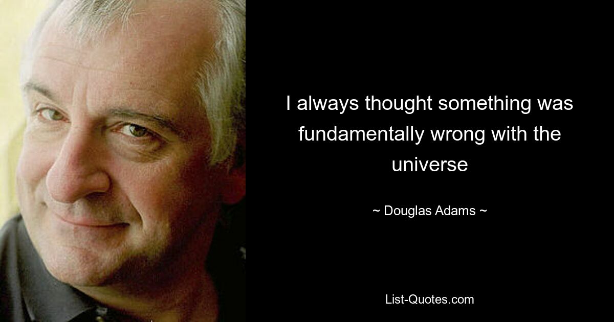 I always thought something was fundamentally wrong with the universe — © Douglas Adams