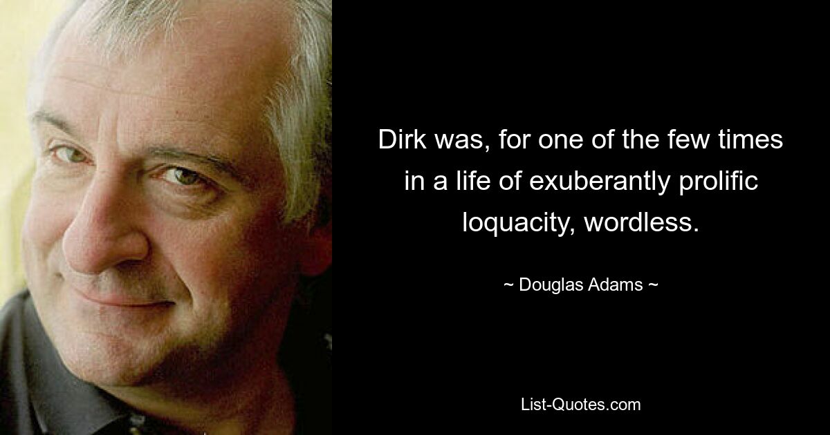 Dirk was, for one of the few times in a life of exuberantly prolific loquacity, wordless. — © Douglas Adams