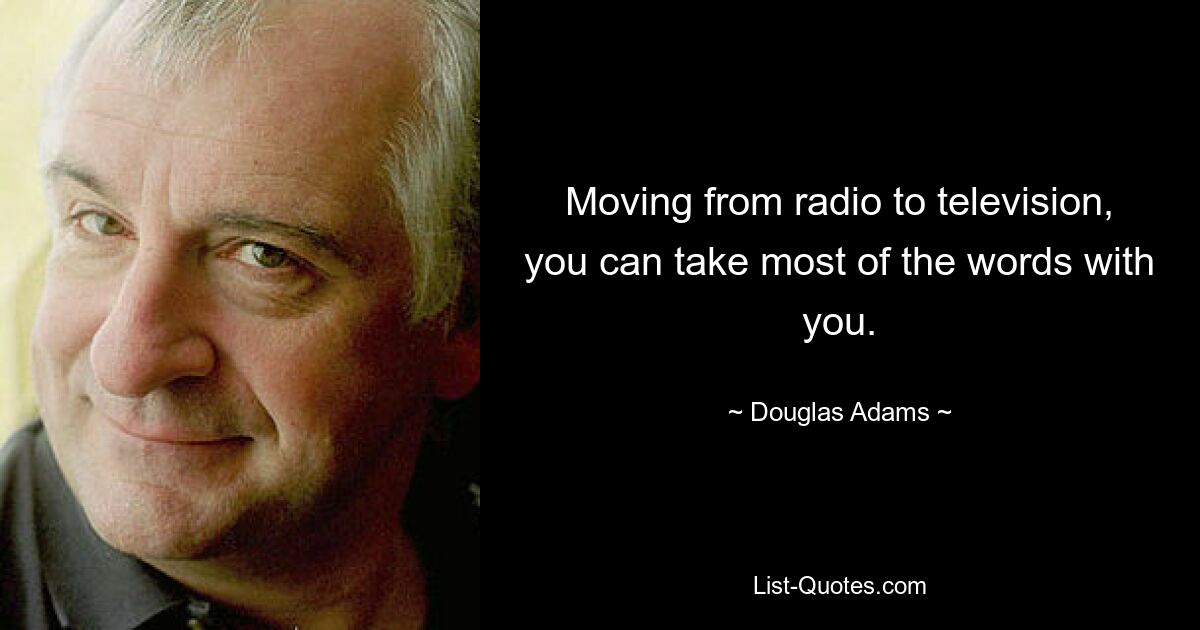 Moving from radio to television, you can take most of the words with you. — © Douglas Adams