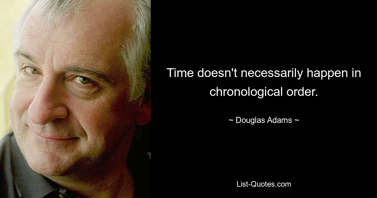 Time doesn't necessarily happen in chronological order. — © Douglas Adams