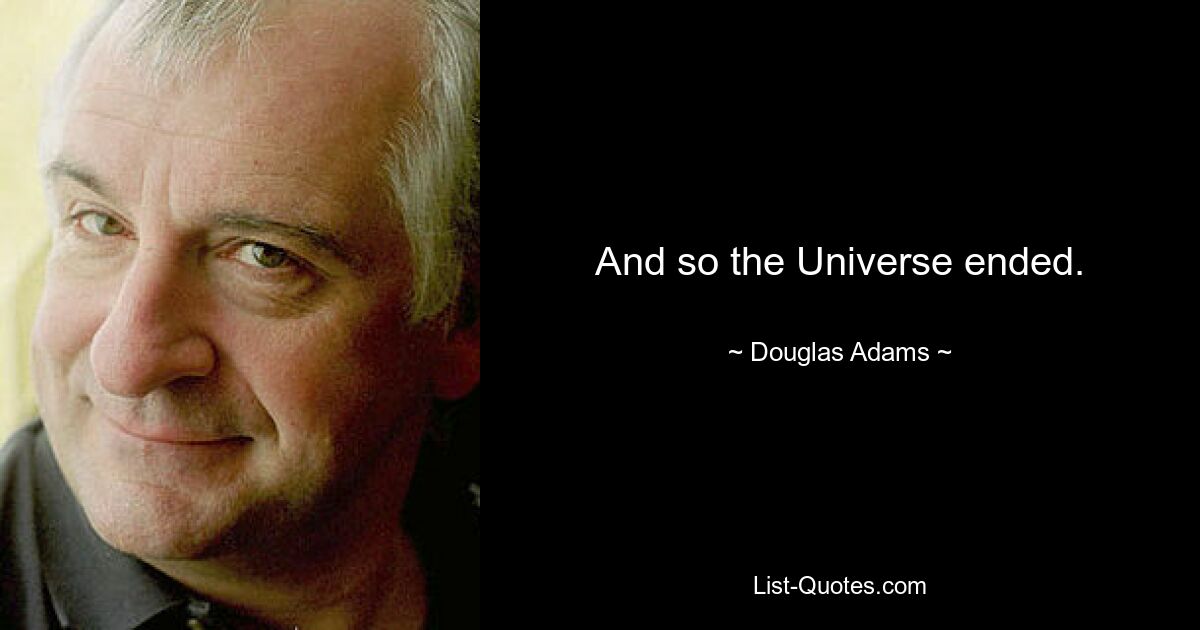 And so the Universe ended. — © Douglas Adams