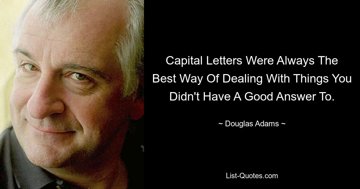 Capital Letters Were Always The Best Way Of Dealing With Things You Didn't Have A Good Answer To. — © Douglas Adams