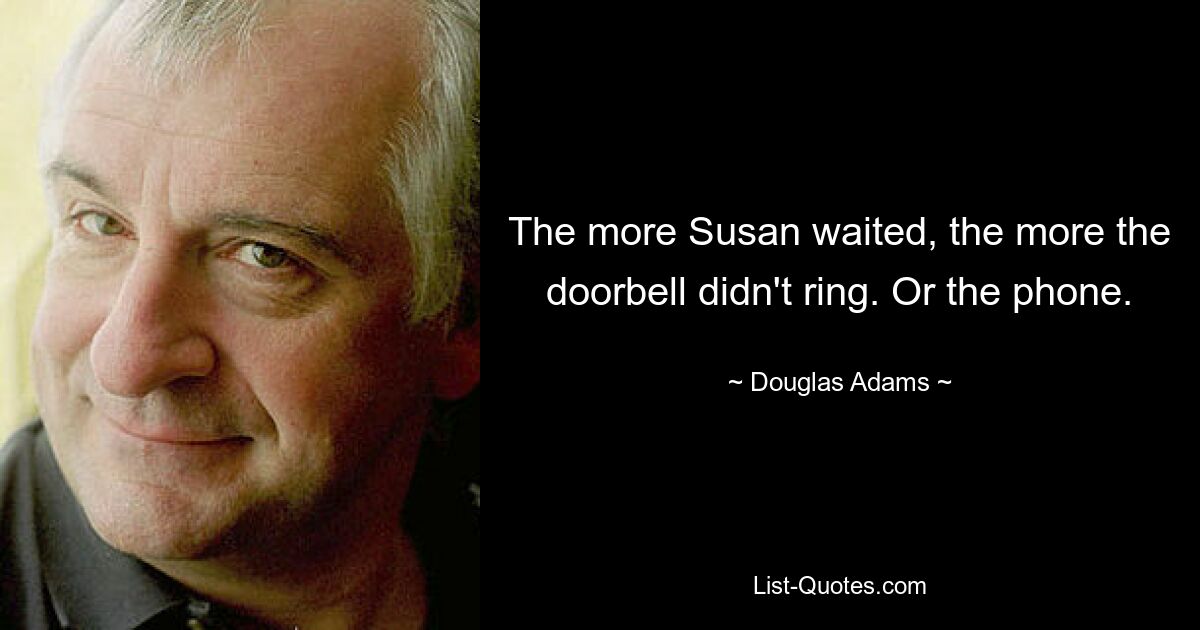 The more Susan waited, the more the doorbell didn't ring. Or the phone. — © Douglas Adams