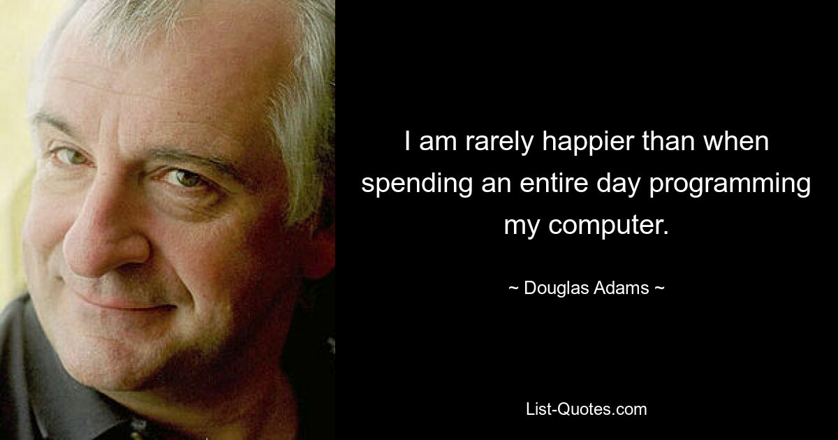 I am rarely happier than when spending an entire day programming my computer. — © Douglas Adams