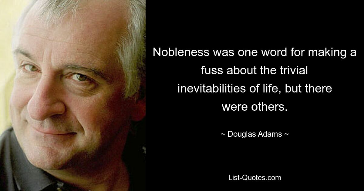 Nobleness was one word for making a fuss about the trivial inevitabilities of life, but there were others. — © Douglas Adams