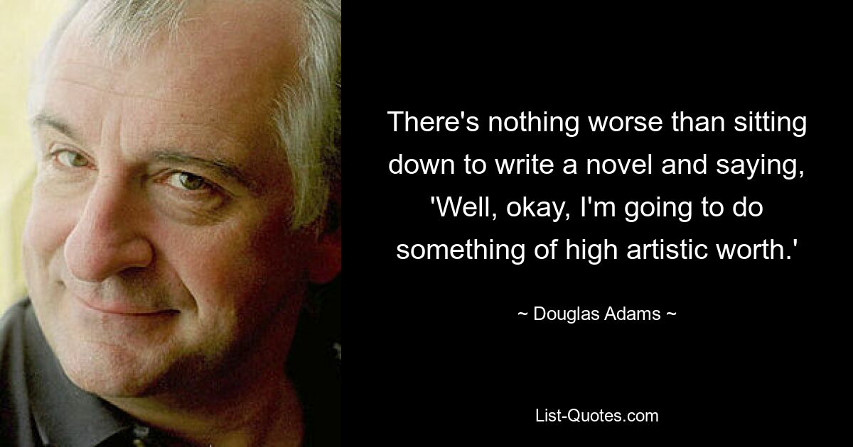 Нет ничего хуже, чем сесть за написание романа и сказать: «Ну, ладно, я собираюсь сделать что-то высокохудожественное». — © Дуглас Адамс