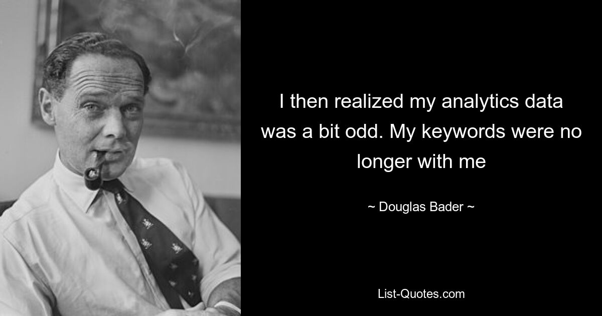 I then realized my analytics data was a bit odd. My keywords were no longer with me — © Douglas Bader