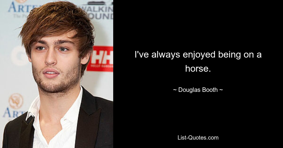 I've always enjoyed being on a horse. — © Douglas Booth