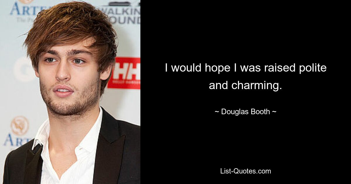 I would hope I was raised polite and charming. — © Douglas Booth