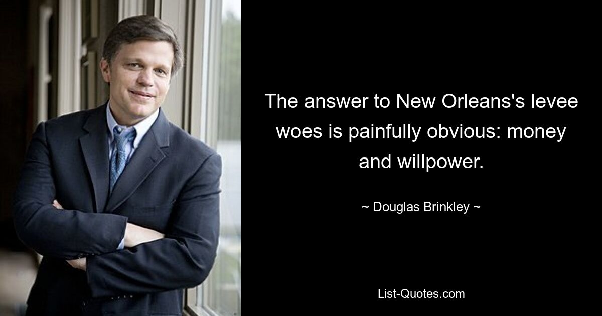 The answer to New Orleans's levee woes is painfully obvious: money and willpower. — © Douglas Brinkley